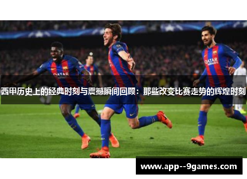 西甲历史上的经典时刻与震撼瞬间回顾:那些改变比赛走势的辉煌时刻 西甲历史上的经典时刻与震撼瞬间回顾:那些改变比赛走势的辉煌时刻
