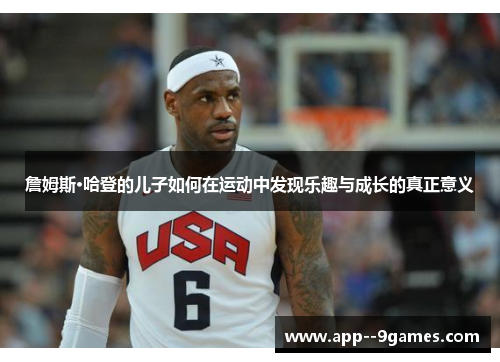 詹姆斯·哈登的儿子如何在运动中发现乐趣与成长的真正意义