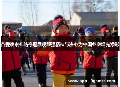 谷爱凌崇礼站夺冠展现顽强精神与决心为中国冬奥增光添彩 谷爱凌崇礼站夺冠展现顽强精神与决心为中国冬奥增光添彩