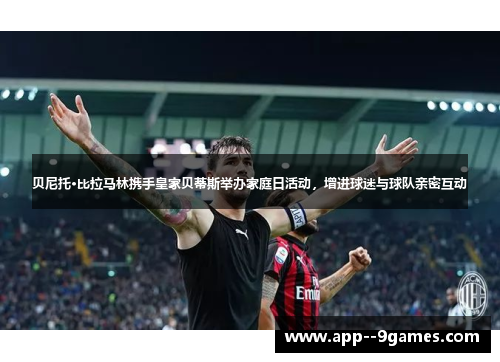 贝尼托·比拉马林携手皇家贝蒂斯举办家庭日活动，增进球迷与球队亲密互动