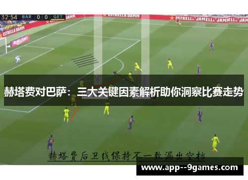 赫塔费对巴萨:三大关键因素解析助你洞察比赛走势 赫塔费对巴萨:三大关键因素解析助你洞察比赛走势