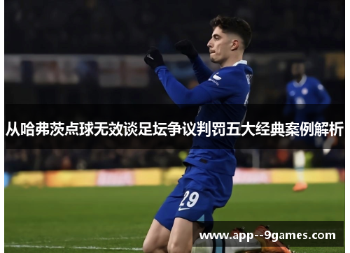 从哈弗茨点球无效谈足坛争议判罚五大经典案例解析