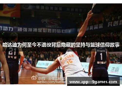 哈达迪为何至今不退役背后隐藏的坚持与篮球信仰故事