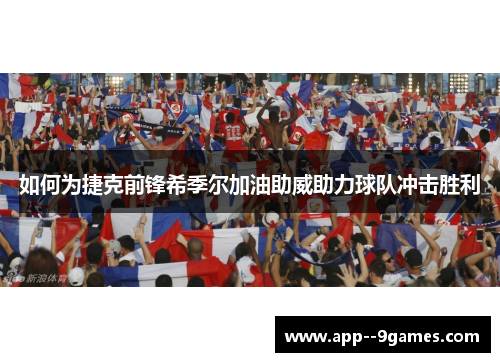如何为捷克前锋希季尔加油助威助力球队冲击胜利 如何为捷克前锋希季尔加油助威助力球队冲击胜利