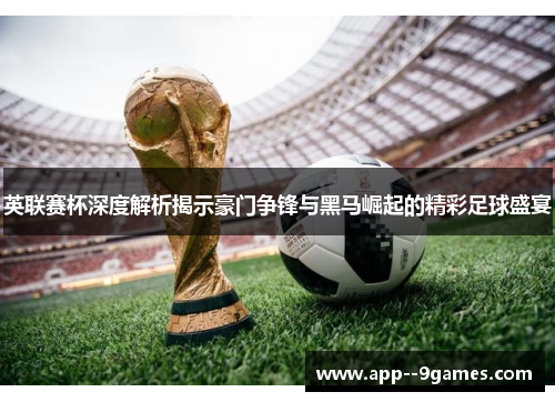 英联赛杯深度解析揭示豪门争锋与黑马崛起的精彩足球盛宴 英联赛杯深度解析揭示豪门争锋与黑马崛起的精彩足球盛宴