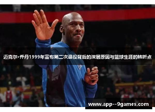 迈克尔·乔丹1999年宣布第二次退役背后的深层原因与篮球生涯的转折点 迈克尔·乔丹1999年宣布第二次退役背后的深层原因与篮球生涯的转折点