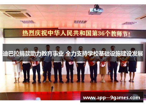 迪巴拉捐款助力教育事业 全力支持学校基础设施建设发展 迪巴拉捐款助力教育事业 全力支持学校基础设施建设发展