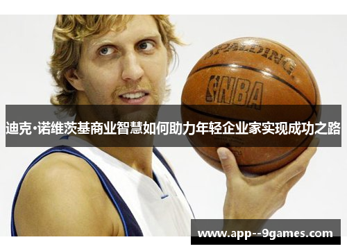 迪克·诺维茨基商业智慧如何助力年轻企业家实现成功之路 迪克·诺维茨基商业智慧如何助力年轻企业家实现成功之路
