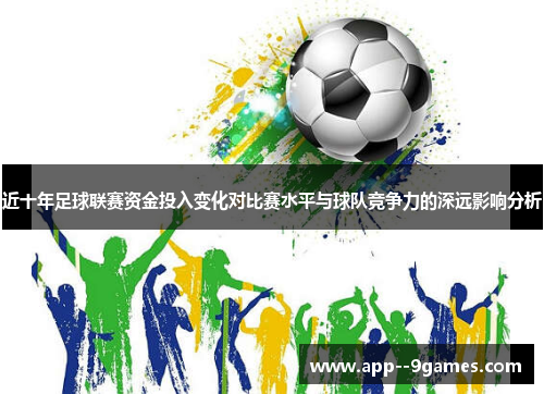 近十年足球联赛资金投入变化对比赛水平与球队竞争力的深远影响分析