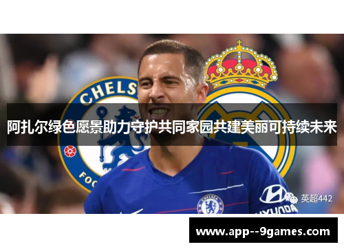 阿扎尔绿色愿景助力守护共同家园共建美丽可持续未来