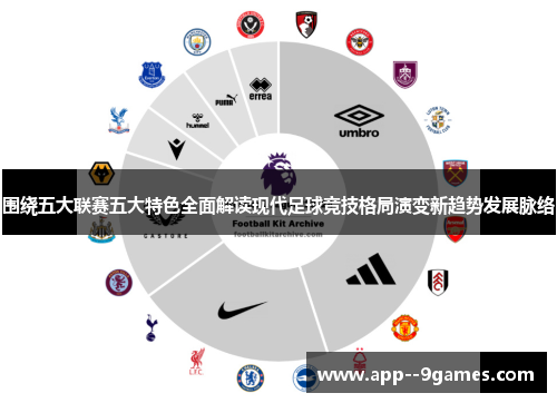 围绕五大联赛五大特色全面解读现代足球竞技格局演变新趋势发展脉络