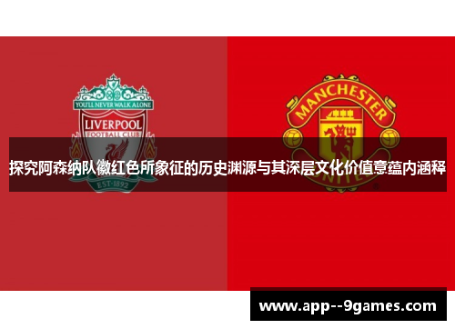 探究阿森纳队徽红色所象征的历史渊源与其深层文化价值意蕴内涵释 探究阿森纳队徽红色所象征的历史渊源与其深层文化价值意蕴内涵释