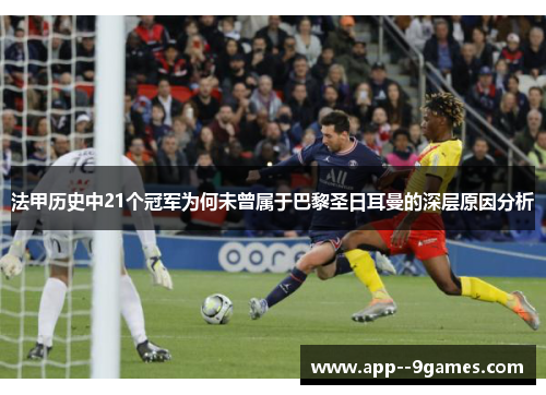 法甲历史中21个冠军为何未曾属于巴黎圣日耳曼的深层原因分析