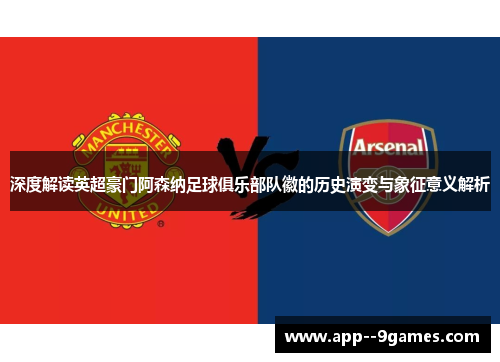 深度解读英超豪门阿森纳足球俱乐部队徽的历史演变与象征意义解析 深度解读英超豪门阿森纳足球俱乐部队徽的历史演变与象征意义解析