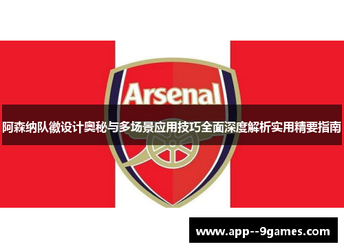 阿森纳队徽设计奥秘与多场景应用技巧全面深度解析实用精要指南 阿森纳队徽设计奥秘与多场景应用技巧全面深度解析实用精要指南