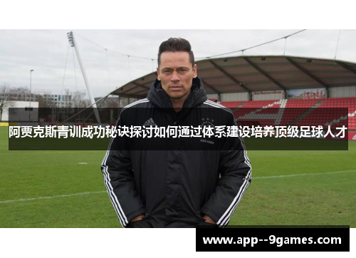 阿贾克斯青训成功秘诀探讨如何通过体系建设培养顶级足球人才 阿贾克斯青训成功秘诀探讨如何通过体系建设培养顶级足球人才
