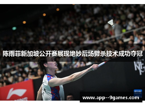陈雨菲新加坡公开赛展现绝妙后场劈杀技术成功夺冠 陈雨菲新加坡公开赛展现绝妙后场劈杀技术成功夺冠