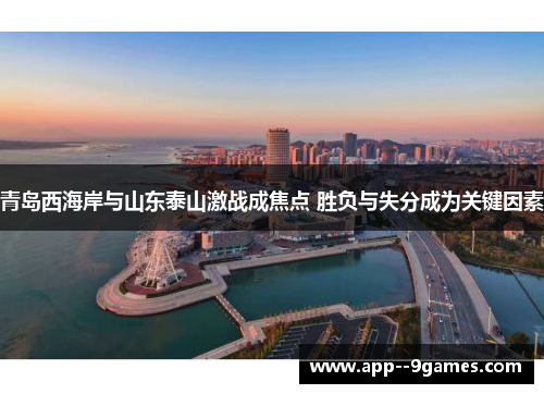 青岛西海岸与山东泰山激战成焦点 胜负与失分成为关键因素