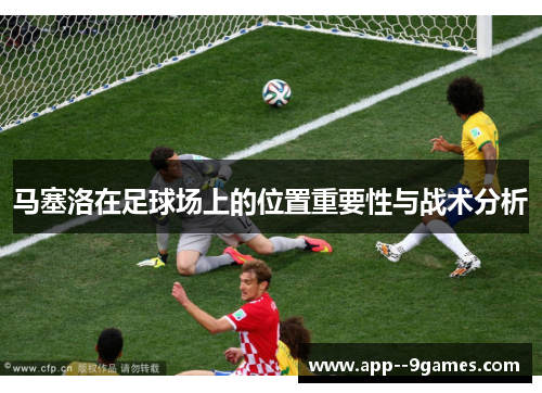 马塞洛在足球场上的位置重要性与战术分析 马塞洛在足球场上的位置重要性与战术分析