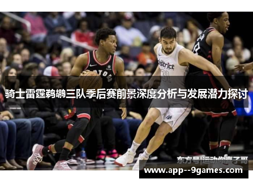 骑士雷霆鹈鹕三队季后赛前景深度分析与发展潜力探讨 骑士雷霆鹈鹕三队季后赛前景深度分析与发展潜力探讨