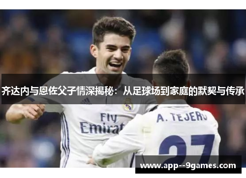 齐达内与恩佐父子情深揭秘：从足球场到家庭的默契与传承