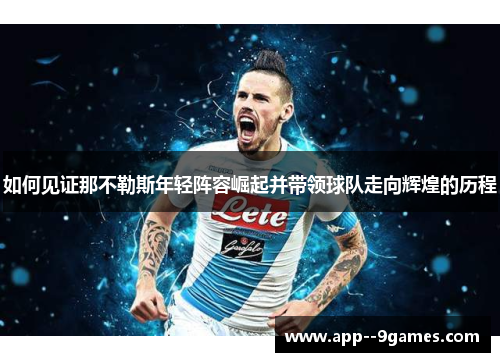 如何见证那不勒斯年轻阵容崛起并带领球队走向辉煌的历程