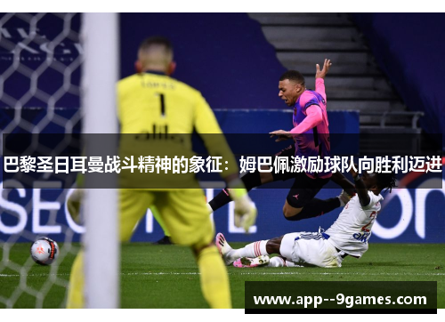 巴黎圣日耳曼战斗精神的象征：姆巴佩激励球队向胜利迈进