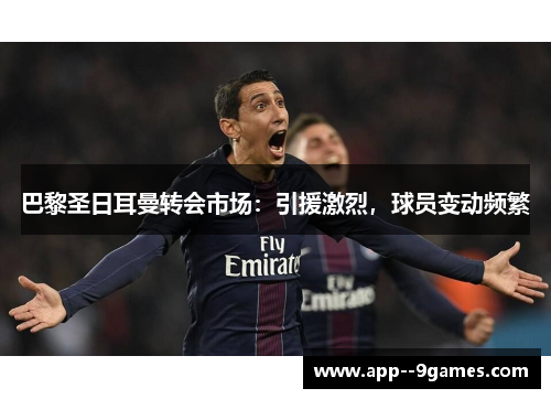 巴黎圣日耳曼转会市场：引援激烈，球员变动频繁