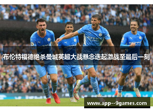 布伦特福德绝杀曼城英超大战悬念迭起激战至最后一刻