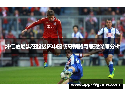 拜仁慕尼黑在超级杯中的防守策略与表现深度分析 拜仁慕尼黑在超级杯中的防守策略与表现深度分析