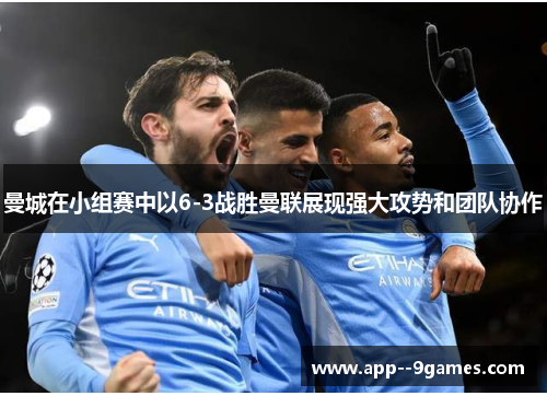 曼城在小组赛中以6-3战胜曼联展现强大攻势和团队协作 曼城在小组赛中以6-3战胜曼联展现强大攻势和团队协作