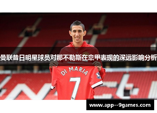 曼联昔日明星球员对那不勒斯在意甲表现的深远影响分析 曼联昔日明星球员对那不勒斯在意甲表现的深远影响分析