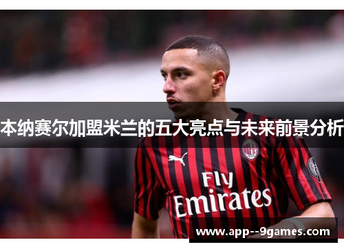 本纳赛尔加盟米兰的五大亮点与未来前景分析 本纳赛尔加盟米兰的五大亮点与未来前景分析