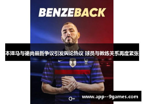 本泽马与德尚最新争议引发舆论热议 球员与教练关系再度紧张 本泽马与德尚最新争议引发舆论热议 球员与教练关系再度紧张