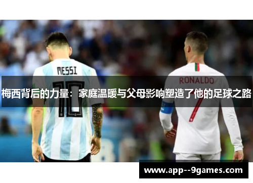 梅西背后的力量：家庭温暖与父母影响塑造了他的足球之路