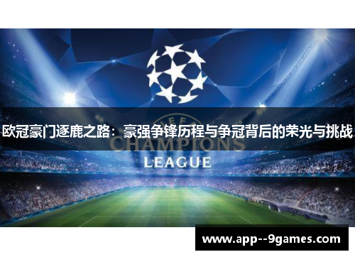 欧冠豪门逐鹿之路:豪强争锋历程与争冠背后的荣光与挑战 欧冠豪门逐鹿之路:豪强争锋历程与争冠背后的荣光与挑战