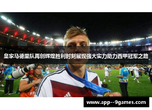 皇家马德里队再创辉煌胜利时刻展现强大实力助力西甲冠军之路