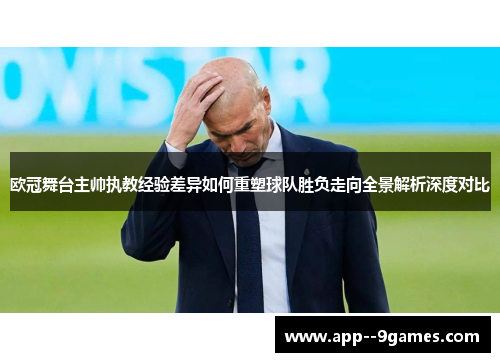 欧冠舞台主帅执教经验差异如何重塑球队胜负走向全景解析深度对比 欧冠舞台主帅执教经验差异如何重塑球队胜负走向全景解析深度对比