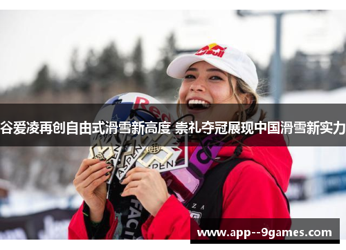 谷爱凌再创自由式滑雪新高度 崇礼夺冠展现中国滑雪新实力