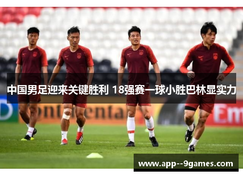 中国男足迎来关键胜利 18强赛一球小胜巴林显实力
