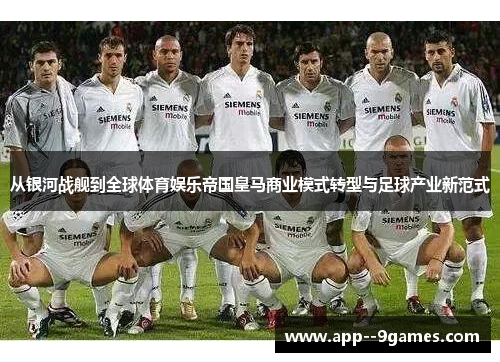 从银河战舰到全球体育娱乐帝国皇马商业模式转型与足球产业新范式 从银河战舰到全球体育娱乐帝国皇马商业模式转型与足球产业新范式