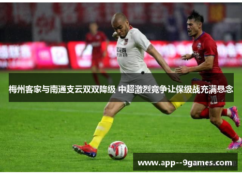 梅州客家与南通支云双双降级 中超激烈竞争让保级战充满悬念
