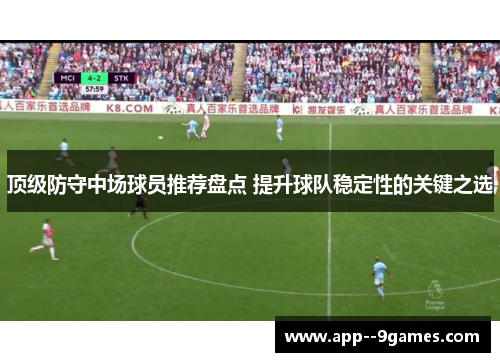 顶级防守中场球员推荐盘点 提升球队稳定性的关键之选