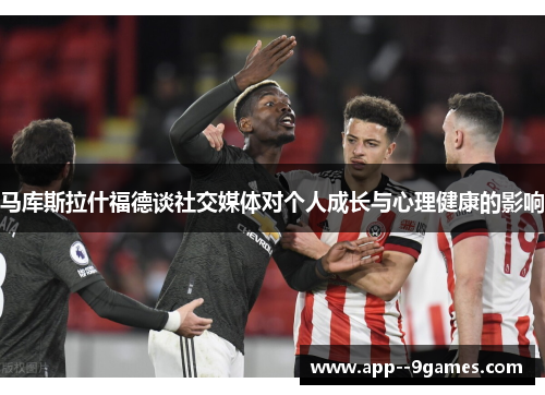 马库斯拉什福德谈社交媒体对个人成长与心理健康的影响