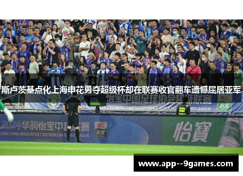 斯卢茨基点化上海申花勇夺超级杯却在联赛收官翻车遗憾屈居亚军
