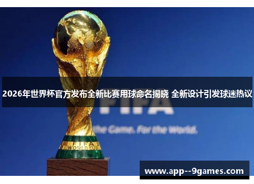 2026年世界杯官方发布全新比赛用球命名揭晓 全新设计引发球迷热议