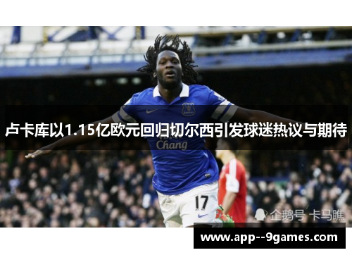 卢卡库以1.15亿欧元回归切尔西引发球迷热议与期待 卢卡库以1.15亿欧元回归切尔西引发球迷热议与期待